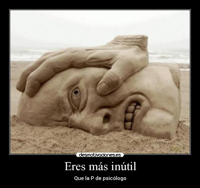 Eres más inútil - Que la P de psicólogo