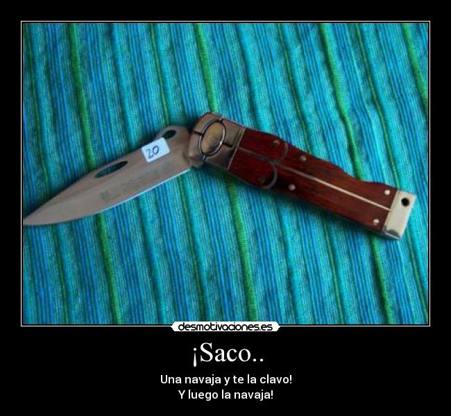 ¡Saco.. - Una navaja y te la clavo!
Y luego la navaja!