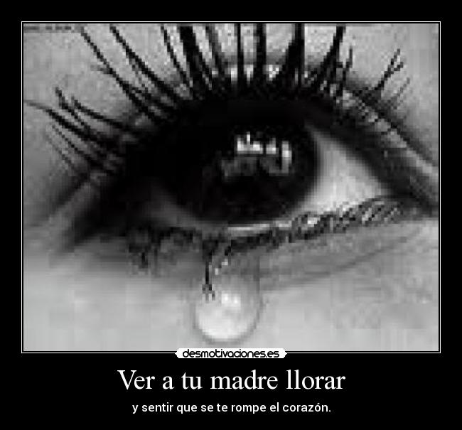 Ver a tu madre llorar - y sentir que se te rompe el corazón.