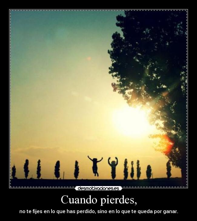 Cuando pierdes, - no te fijes en lo que has perdido, sino en lo que te queda por ganar.