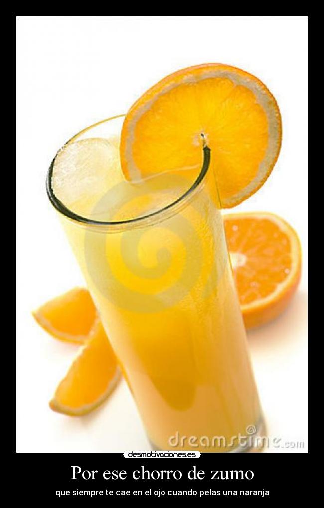 Por ese chorro de zumo - que siempre te cae en el ojo cuando pelas una naranja