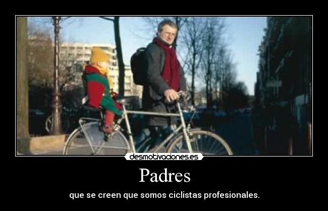 Padres - que se creen que somos ciclistas profesionales.