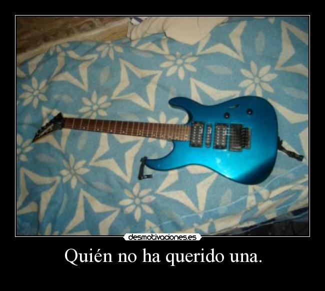 Quién no ha querido una. -