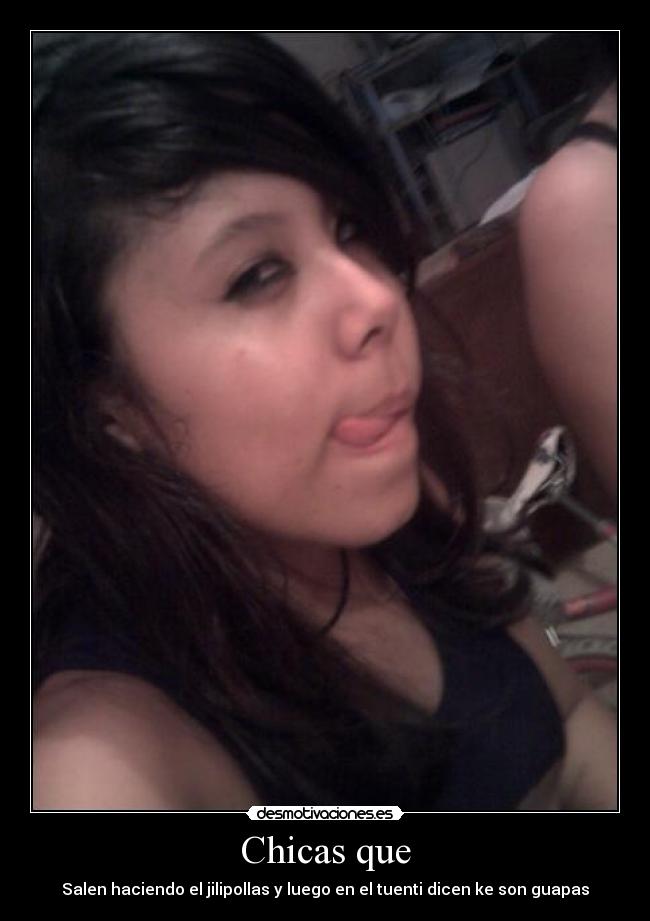 Chicas que - Salen haciendo el jilipollas y luego en el tuenti dicen ke son guapas