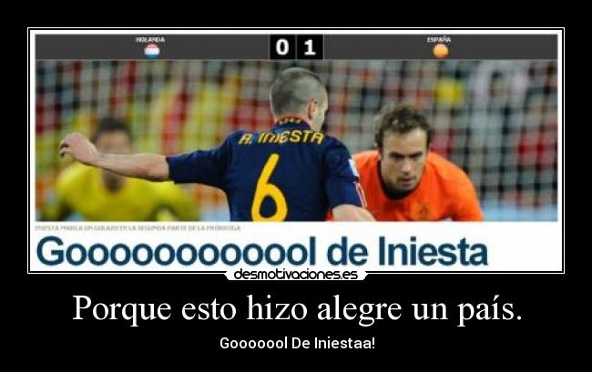 Porque esto hizo alegre un país. - Gooooool De Iniestaa!