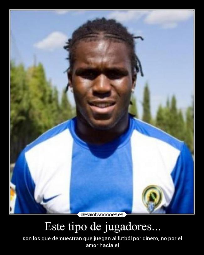 Este tipo de jugadores... - son los que demuestran que juegan al futból por dinero, no por el amor hacia el