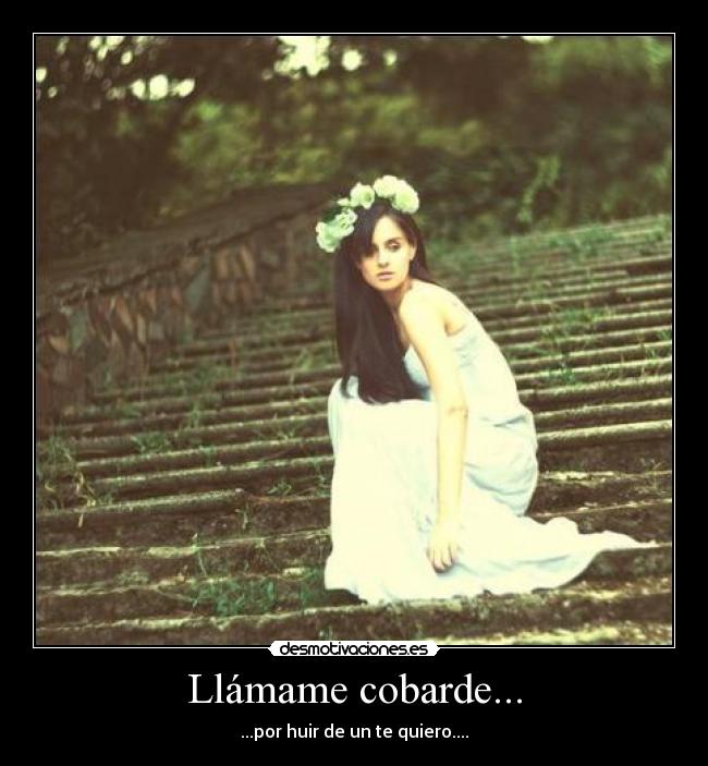 Llámame cobarde... - ...por huir de un te quiero....