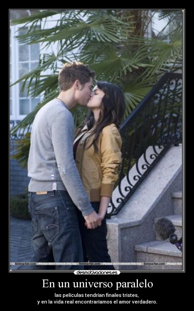 En un universo paralelo - las películas tendrían finales tristes, 
y en la vida real encontraríamos el amor verdadero.