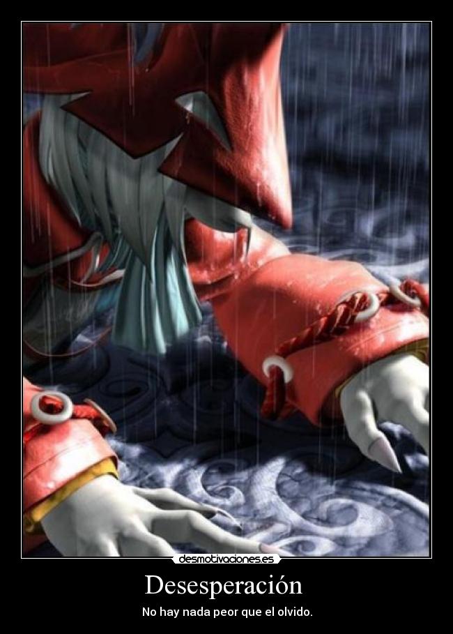 Desesperación - No hay nada peor que el olvido.