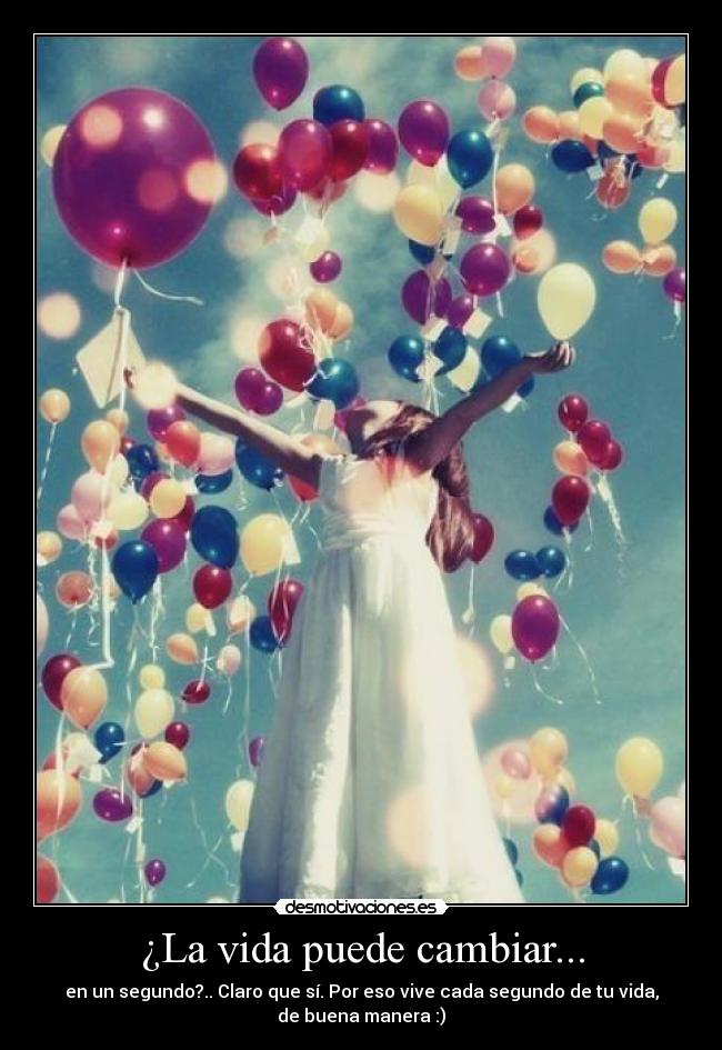 ¿La vida puede cambiar... - en un segundo?.. Claro que sí. Por eso vive cada segundo de tu vida,
de buena manera :)