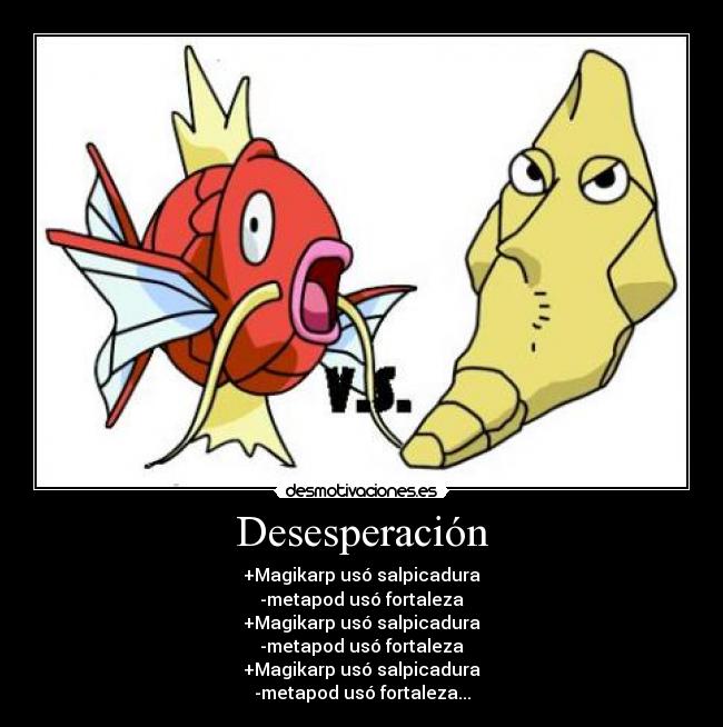 Desesperación - +Magikarp usó salpicadura
-metapod usó fortaleza
+Magikarp usó salpicadura
-metapod usó fortaleza
+Magikarp usó salpicadura
-metapod usó fortaleza...