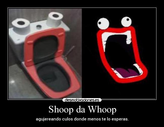 Shoop da Whoop - agujereando culos donde menos te lo esperas.