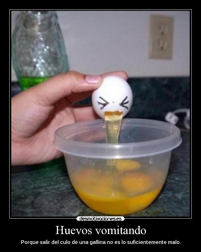 Huevos vomitando - Porque salir del culo de una gallina no es lo suficientemente malo.