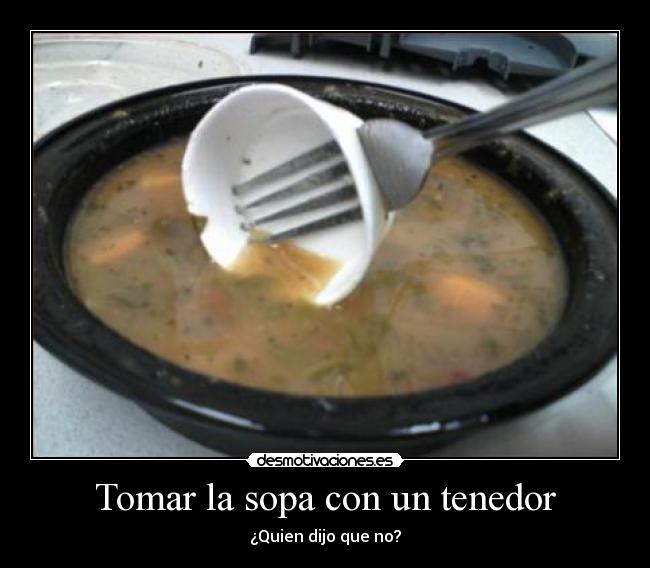 Tomar la sopa con un tenedor -