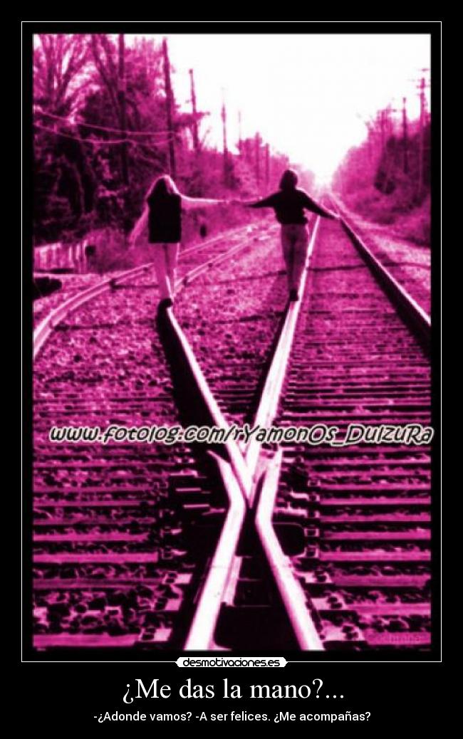 ¿Me das la mano?... - -¿Adonde vamos? -A ser felices. ¿Me acompañas?