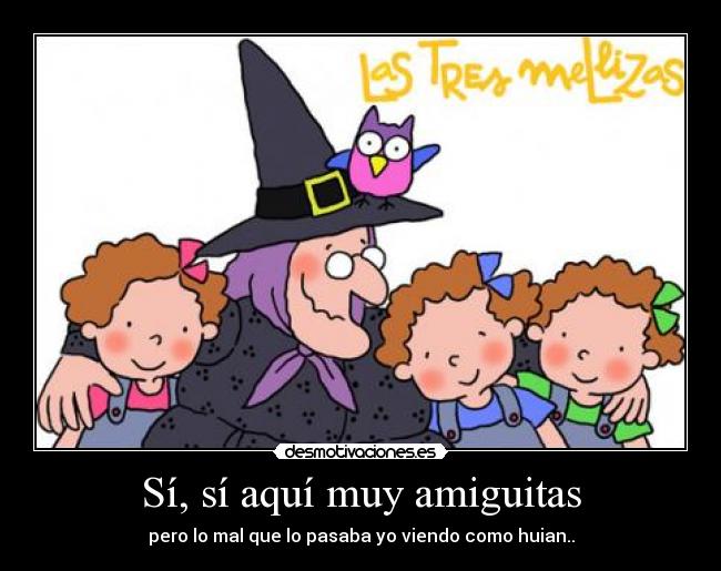 Sí, sí aquí muy amiguitas - pero lo mal que lo pasaba yo viendo como huian..