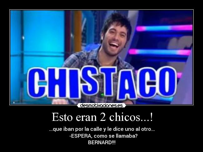 Esto eran 2 chicos...! - ...que iban por la calle y le dice uno al otro...
   -ESPERA, como se llamaba?
BERNARD!!!