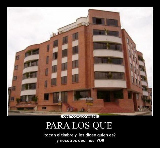 PARA LOS QUE - tocan el timbre y les dicen quien es?
y nosotros decimos: YO!!