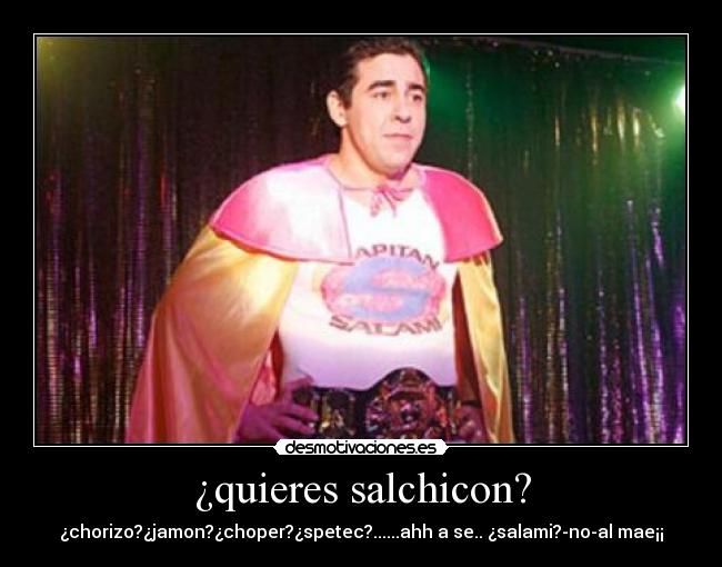 ¿quieres salchicon? - ¿chorizo?¿jamon?¿choper?¿spetec?......ahh a se.. ¿salami?-no-al mae¡¡