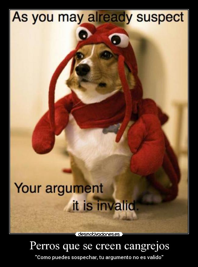 Perros que se creen cangrejos - Como puedes sospechar, tu argumento no es valido