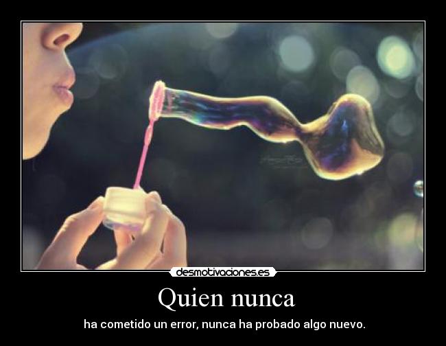 Quien nunca - ha cometido un error, nunca ha probado algo nuevo.