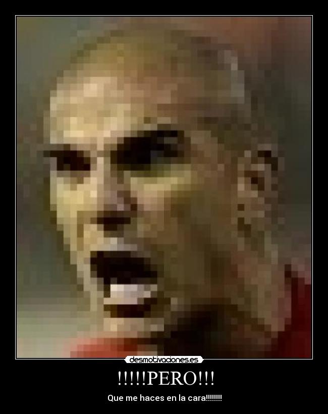 !!!!!PERO!!! - Que me haces en la cara!!!!!!!!