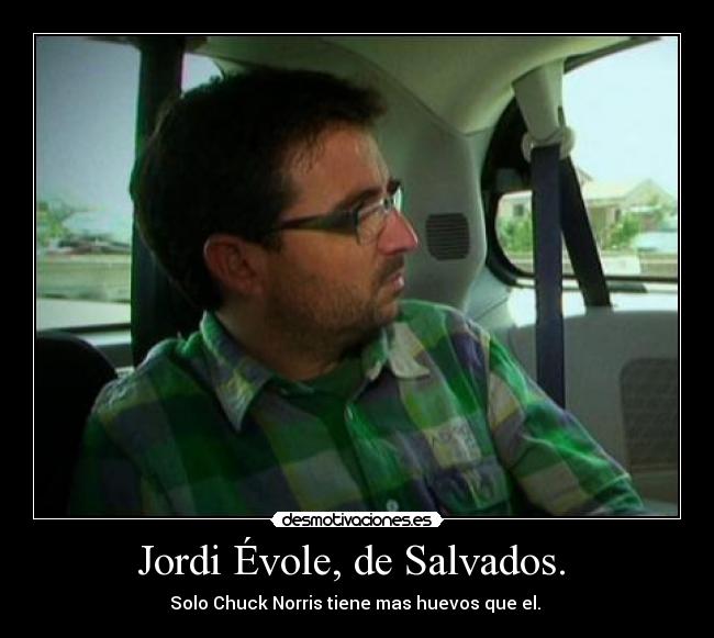 Jordi Évole, de Salvados. - Solo Chuck Norris tiene mas huevos que el.