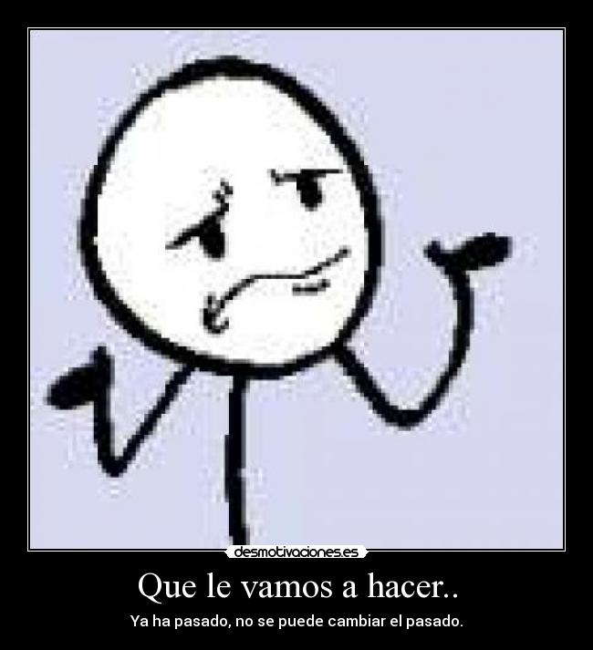 Que le vamos a hacer.. -