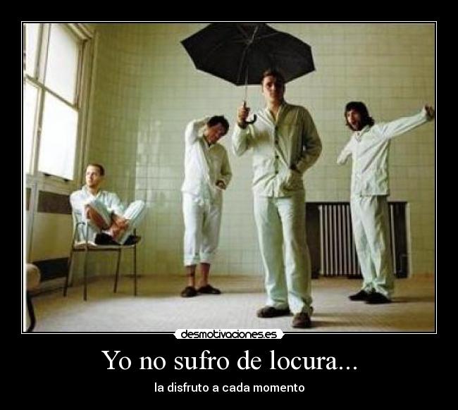 Yo no sufro de locura... -