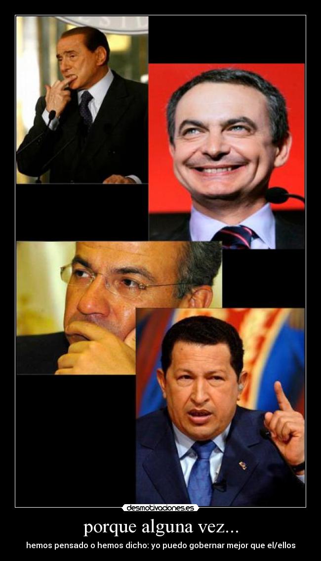 porque alguna vez... - hemos pensado o hemos dicho: yo puedo gobernar mejor que el/ellos