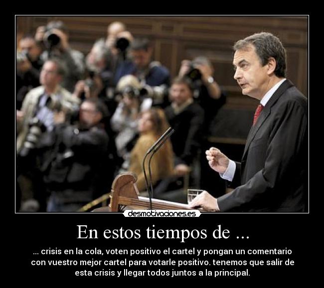 En estos tiempos de ... - ... crisis en la cola, voten positivo el cartel y pongan un comentario
con vuestro mejor cartel para votarle positivo. tenemos que salir de
esta crisis y llegar todos juntos a la principal.