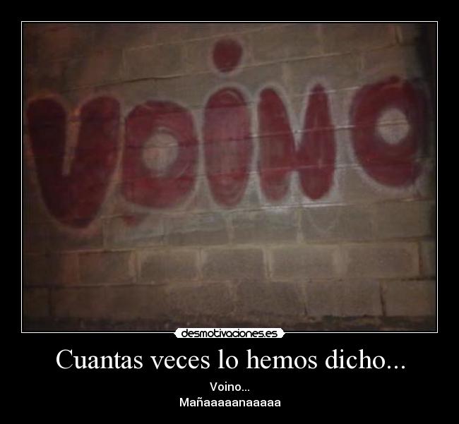 Cuantas veces lo hemos dicho... - Voino...
Mañaaaaanaaaaa