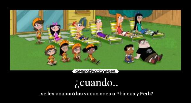 ¿cuando.. - ..se les acabará las vacaciones a Phineas y Ferb?