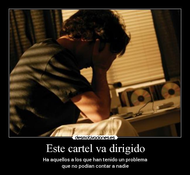 Este cartel va dirigido - Ha aquellos a los que han tenido un problema
que no podían contar a nadie