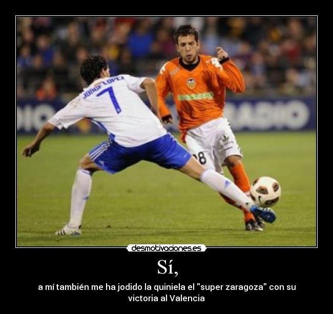 Sí, - a mí también me ha jodido la quiniela el super zaragoza con su victoria al Valencia