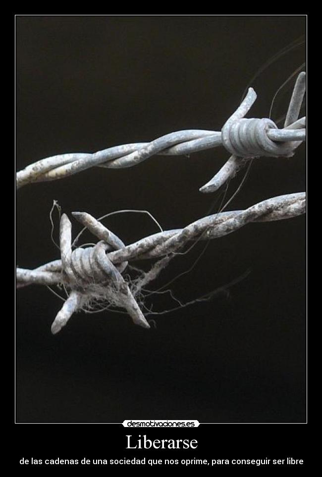 Liberarse - de las cadenas de una sociedad que nos oprime, para conseguir ser libre