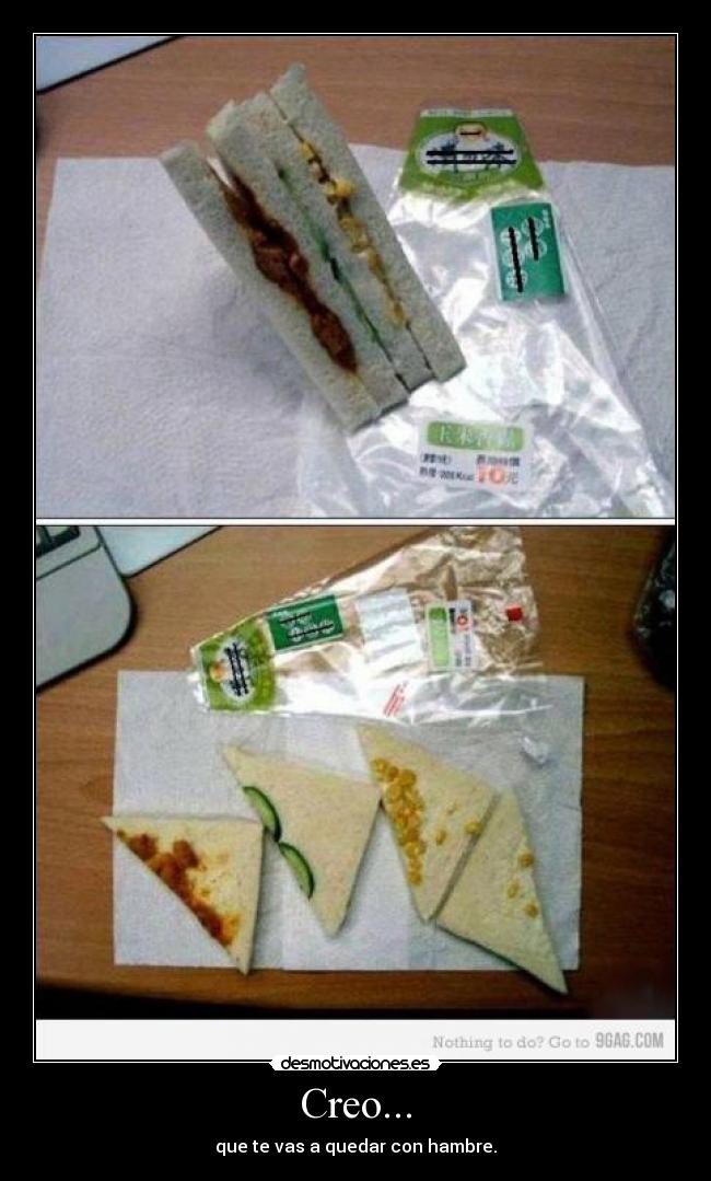 Creo... - que te vas a quedar con hambre.