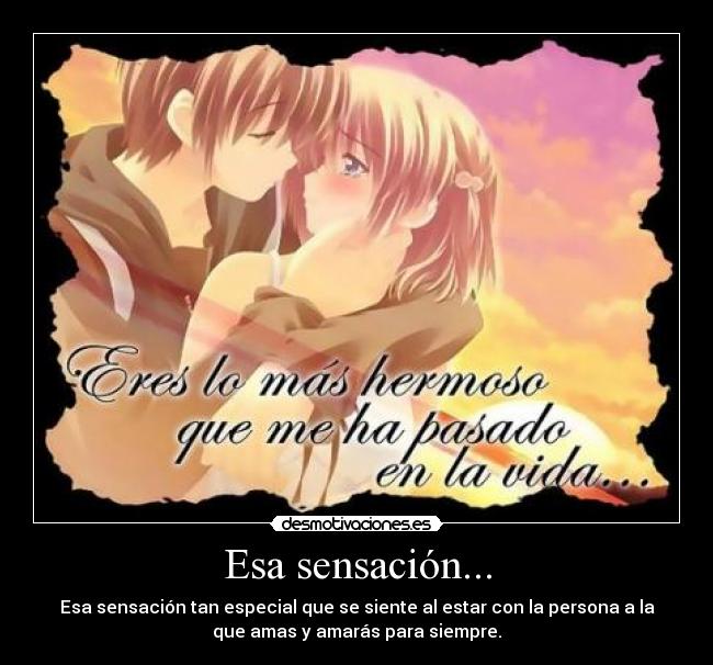 Esa sensación... - Esa sensación tan especial que se siente al estar con la persona a la
que amas y amarás para siempre.