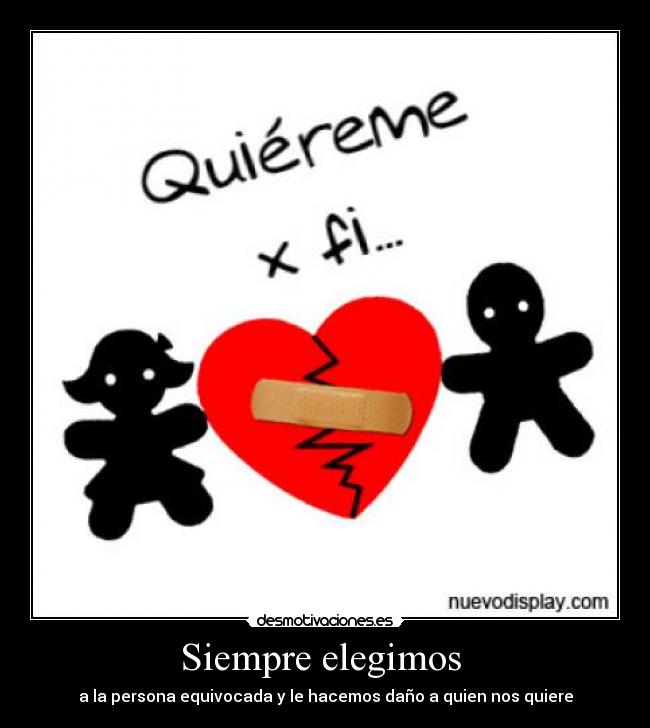 Siempre elegimos  - a la persona equivocada y le hacemos daño a quien nos quiere