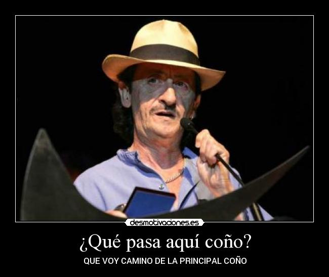 ¿Qué pasa aquí coño? - QUE VOY CAMINO DE LA PRINCIPAL COÑO
