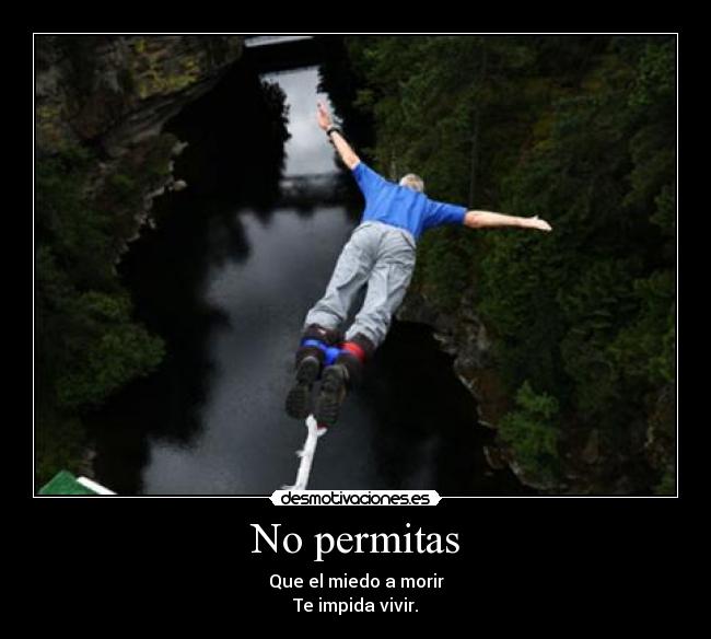 No permitas - Que el miedo a morir
Te impida vivir.