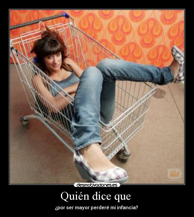 Quién dice que - ¿por ser mayor perderé mi infancia?