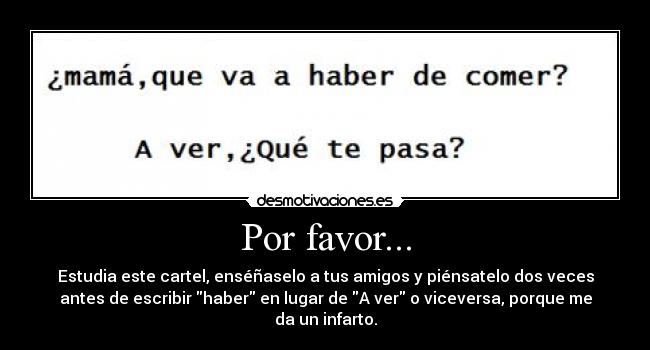Por favor... - Estudia este cartel, enséñaselo a tus amigos y piénsatelo dos veces
antes de escribir haber en lugar de A ver o viceversa, porque me
da un infarto.