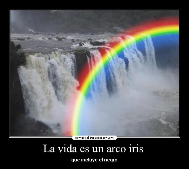 La vida es un arco iris  - que incluye el negro.