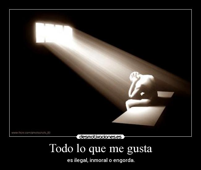 Todo lo que me gusta - es ilegal, inmoral o engorda.