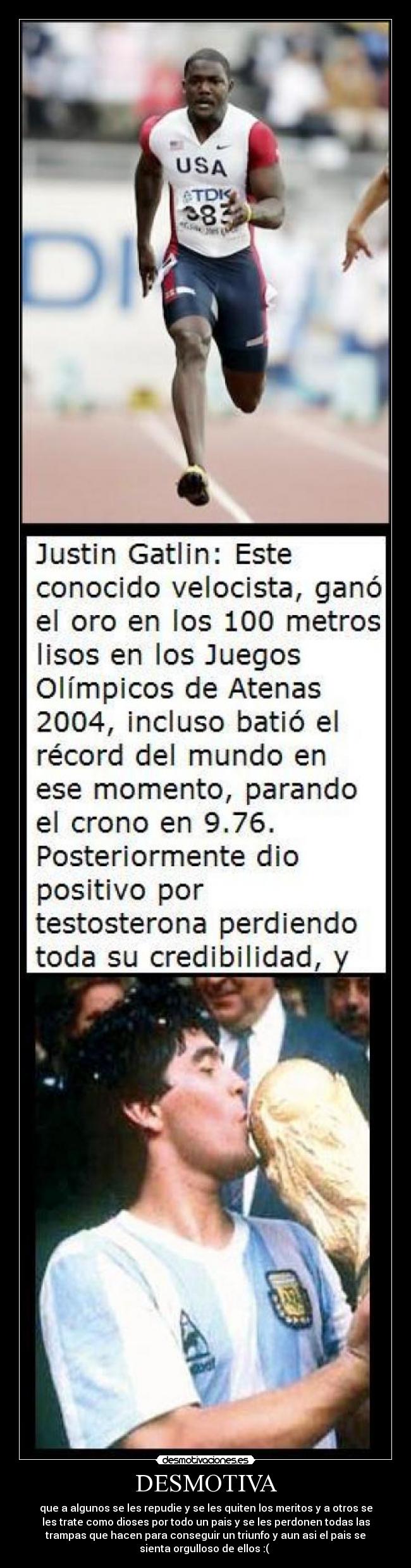 DESMOTIVA - que a algunos se les repudie y se les quiten los meritos y a otros se
les trate como dioses por todo un pais y se les perdonen todas las
trampas que hacen para conseguir un triunfo y aun asi el pais se
sienta orgulloso de ellos :(