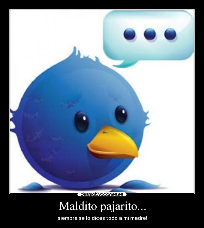 Maldito pajarito... - siempre se lo dices todo a mi madre!
