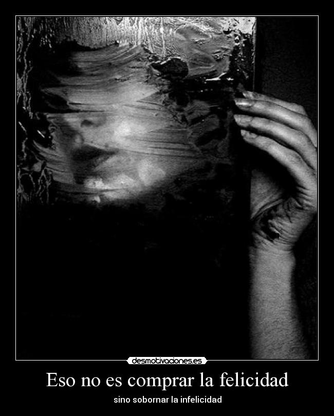 Eso no es comprar la felicidad - sino sobornar la infelicidad