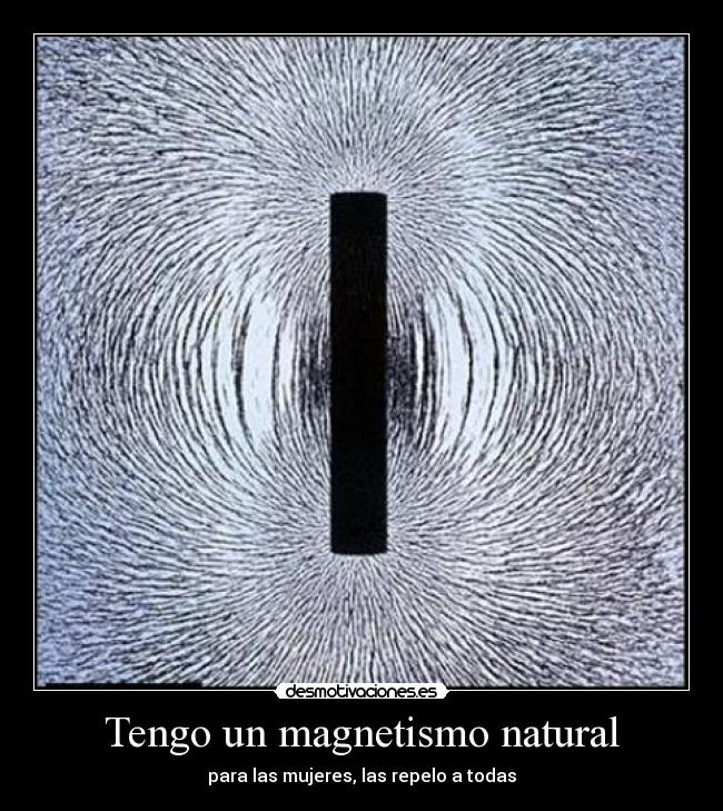 Tengo un magnetismo natural - para las mujeres, las repelo a todas