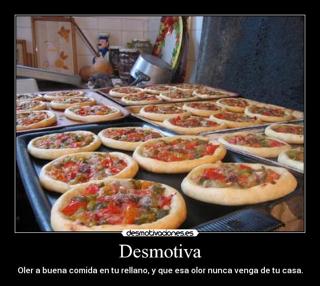 Desmotiva - Oler a buena comida en tu rellano, y que esa olor nunca venga de tu casa.